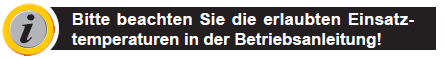 Bitte beachten Sie die erlaubten Einsatztemperaturenin der Betriebsanleitung!